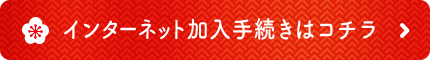 インターネット加入手続きはコチラ