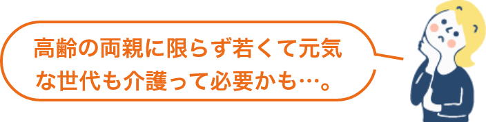 高齢の両親に限らず若くて元気な世代も介護って必要かも…。