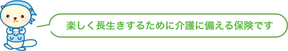 楽しく長生きするために介護に備える保険です