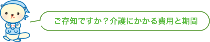 ご存知ですか？介護にかかる費用と期間