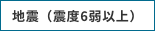 地震（震度6弱以上）