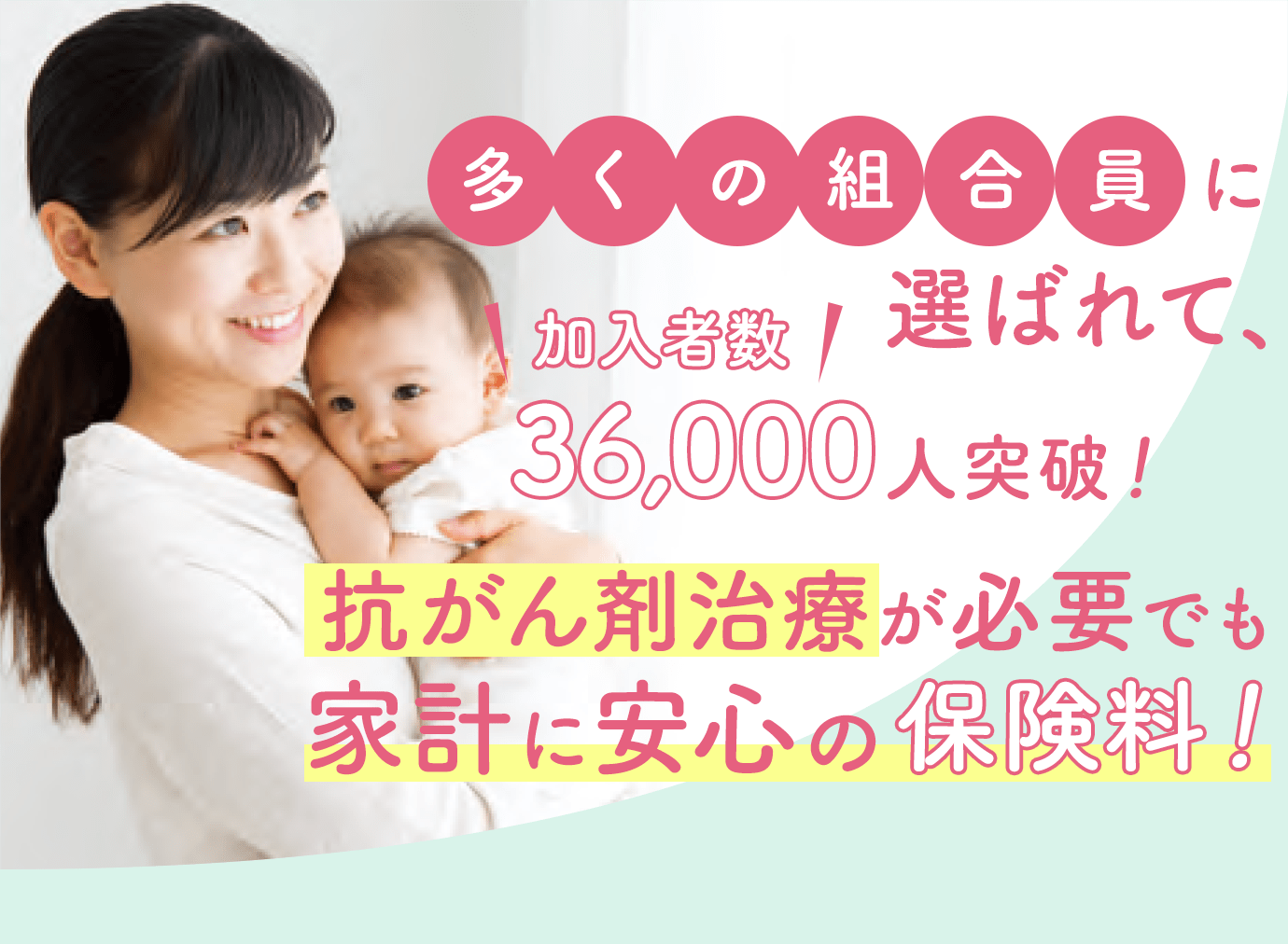 多くの組合員に選ばれて、加入者数36,000人突破!抗がん剤治療が必要でも家計に安心の保険料!