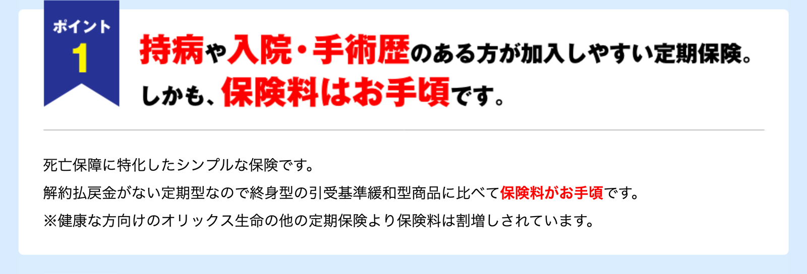 ポイント1　持病や入院・手術歴のある方が加入しやすい定期保険。しかも、保険料はお手頃です。