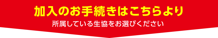 加入のお手続きはこちらより 所属している生協をお選びください