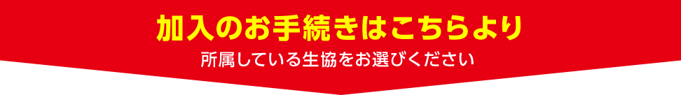 加入のお手続きはこちらより 所属している生協をお選びください