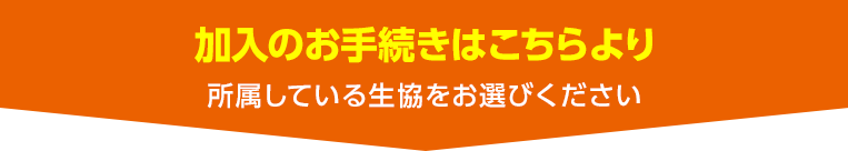 加入のお手続きはこちらより 所属している生協をお選びください